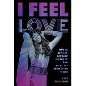I Feel Love: Donna Summer, Giorgio Moroder, and How They Reinvented Music