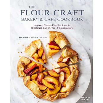 The Flour Craft Bakery & Cafe Cookbook: Inspired Gluten Free Recipes for Breakfast, Lunch, Tea, and Celebrations