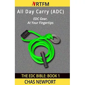The EDC Bible: 1 All Day Carry (ADC): EDC Gear, At Your Fingertips