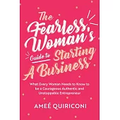The Fearless Woman’’s Guide to Starting a Business: What Every Woman Needs to Know to Be a Courageous, Authentic and Unstoppable Entrepreneur