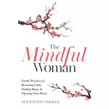 The Mindful Woman: Gentle Practices for Restoring Calm, Finding Hope, & Opening Your Heart