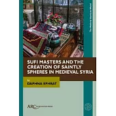 Sufi Masters and the Creation of Saintly Spheres in Medieval Syria