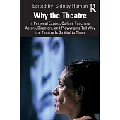 Why the Theatre: In Personal Essays College Teachers, Actors, Directors, and Playwrights Tell Why the Theatre Is So Vital to Them