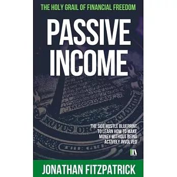 Passive Income: The Holy Grail of Financial Freedom: The Side Hustle Blueprint to Learn How to Make Money Without Being Actively Invol