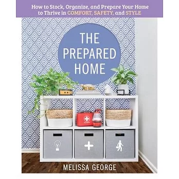 The Prepared Home: How to Stock, Organize, and Prepare Your Home to Thrive in Comfort, Safety, and Style