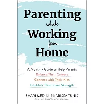 Parenting While Working from Home: A Monthly Guide to Help Parents Balance Their Careers, Connect with Their Kids, and Establish Their Inner Strength