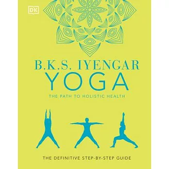 B.K.S. Iyengar Yoga the Path to Holistic Health: The Definitive Step-By-Step Guide