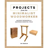 Projects from the Minimalist Woodworker: Essential Tools and Smart Shop Ideas for Building with Less