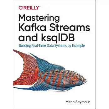 Mastering Kafka Streams and Ksqldb: Building Real-Time Data Systems by Example
