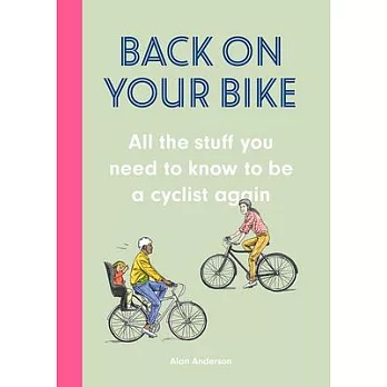 Back on Your Bike: Becoming a Cyclist Again and Other Bike Stuff You Need to Know