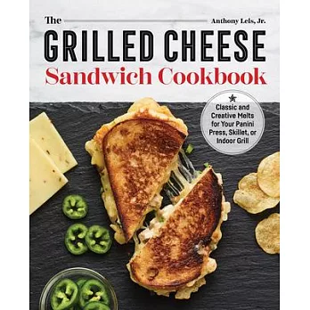 The Grilled Cheese Sandwich Cookbook: Classic and Creative Melts for Your Panini Press, Skillet, or Indoor Grill
