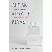 Cuban Memory Wars: Retrospective Politics in Revolution and Exile