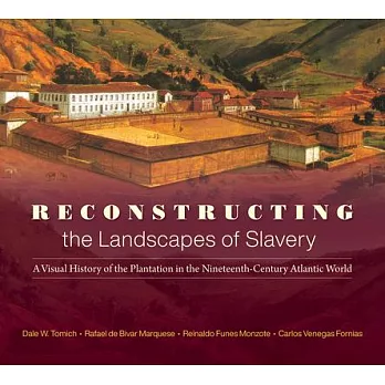 Reconstructing the Landscapes of Slavery: A Visual History of the Plantation in the Nineteenth-Century Atlantic World