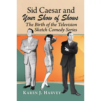 Sid Caesar and Your Show of Shows: The Birth of the Television Sketch Comedy Series