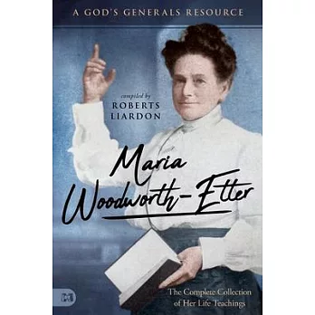 Maria Woodworth-Etter: The Complete Collection of Her Life Teachings