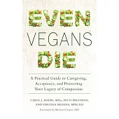 Even Vegans Die: A Practical Guide to Caregiving, Acceptance, and Protecting Your Legacy of Compassion