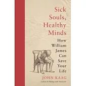 Sick Souls, Healthy Minds: How William James Can Save Your Life