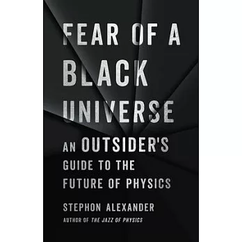 Fear of a Black Universe: An Outsider’’s Guide to the Future of Physics