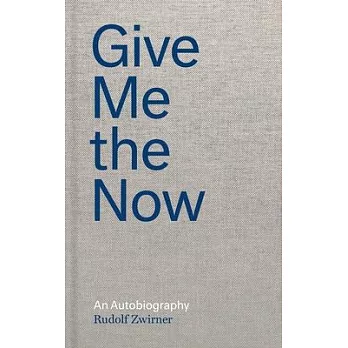 Rudolf Zwirner: Give Me the Now: An Autobiography
