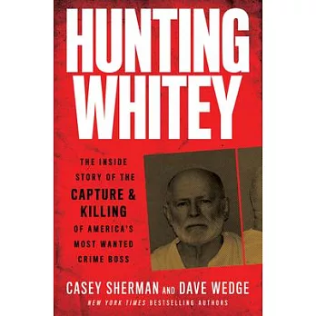 Hunting Whitey: The Inside Story of the Capture & Killing of America’’s Most Wanted Crime Boss