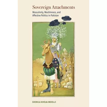 Sovereign Attachments: Masculinity, Muslimness, and Affective Politics in Pakistan
