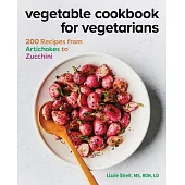 Vegetable Cookbook for Vegetarians: 200 Recipes from Artichokes to Zucchini
