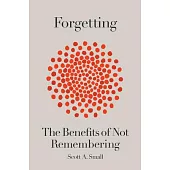 Forgetting: The Benefits of Not Remembering