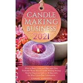 Candle Making Business 2021: How to Start, Grow and Run Your Own Profitable Home Based Candle Startup Step by Step in as Little as 30 Days With the