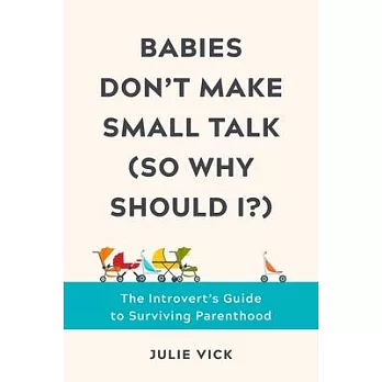 Babies Don’’t Make Small Talk (So Why Should I?): The Introvert’’s Guide to Surviving Parenthood