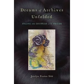 Dreams of Archives Unfolded: Absence and Caribbean Life Writing