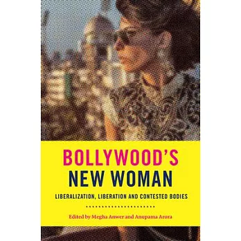 Bollywood’’s New Woman: Liberalization, Liberation and Contested Bodies