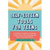 Self Esteem Tools for Teens: A Modern Guide to Conquer Your Inner Critic and Realize Your True Self Worth