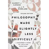 Philosophy Made Slightly Less Difficult: A Beginner’’s Guide to Life’’s Big Questions