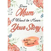 Dear Mum. I Want To Hear Your Story: A Guided Memory Journal to Share The Stories, Memories and Moments That Have Shaped Mum’’s Life - 7 x 10 inch