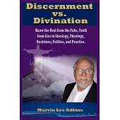 Discernment vs. Divination: Know the Real from the Fake, Truth from Lies in Ideology, Theology, Doctrines, Politics, and Practice