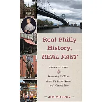 Real Philly History, Real Fast: Fascinating Facts and Interesting Oddities about the City’’s Heroes and Historic Sites
