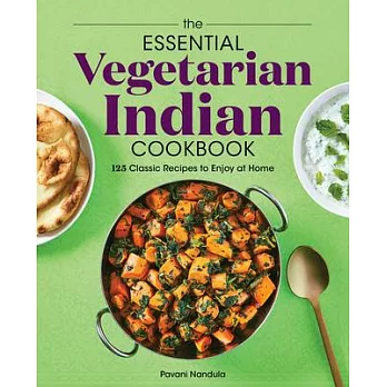The Essential Vegetarian Indian Cookbook: 125 Classic Recipes to Enjoy at Home