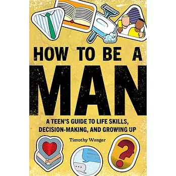 How to Be a Man: A Teen’’s Guide to Life Skills, Decision Making, and Growing Up