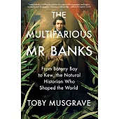 The Multifarious Mr. Banks: From Botany Bay to Kew, the Natural Historian Who Shaped the World