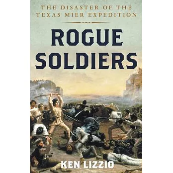 Rogue Soldiers: The Disaster of the Texas Mier Expedition
