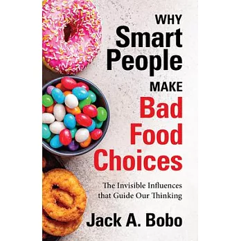 Why Smart People Make Bad Food Choices: The Invisible Influences That Guide Our Thinking