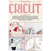 Cricut: 3 Books in 1: A Definitive and Phased Guide with Illustrated Practical Examples to Allowing You to Use All the Feature