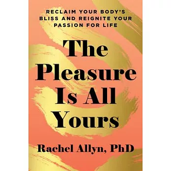 The Pleasure Is All Yours: Reclaim Your Bodys Bliss and Reignite Your Passion for Life