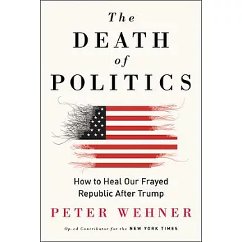 The Death of Politics: How to Heal Our Frayed Republic After Trump