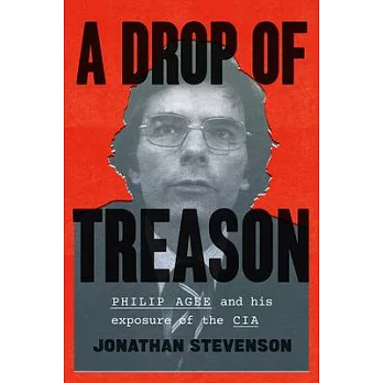 A Drop of Treason: Philip Agee and His Exposure of the CIA