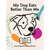 My Dog Eats Better Than Me: Home-Made Goodness for the Most Important Member of the Family