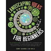 Landscaping Ideas For Beginners: The Ultimate Guide to have a Beautiful, Evergreen and Edible Garden by Planning, Building, and Planting The Outdoor S