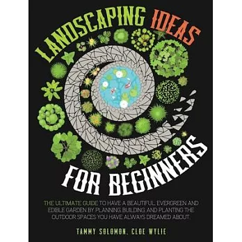 Landscaping Ideas For Beginners: The Ultimate Guide to have a Beautiful, Evergreen and Edible Garden by Planning, Building, and Planting The Outdoor S