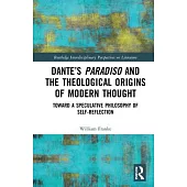 Dante’’s Paradiso and the Theological Origins of Modern Thought: Toward a Speculative Philosophy of Self-Reflection