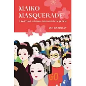 Maiko Masquerade: Crafting Geisha Girlhood in Japan